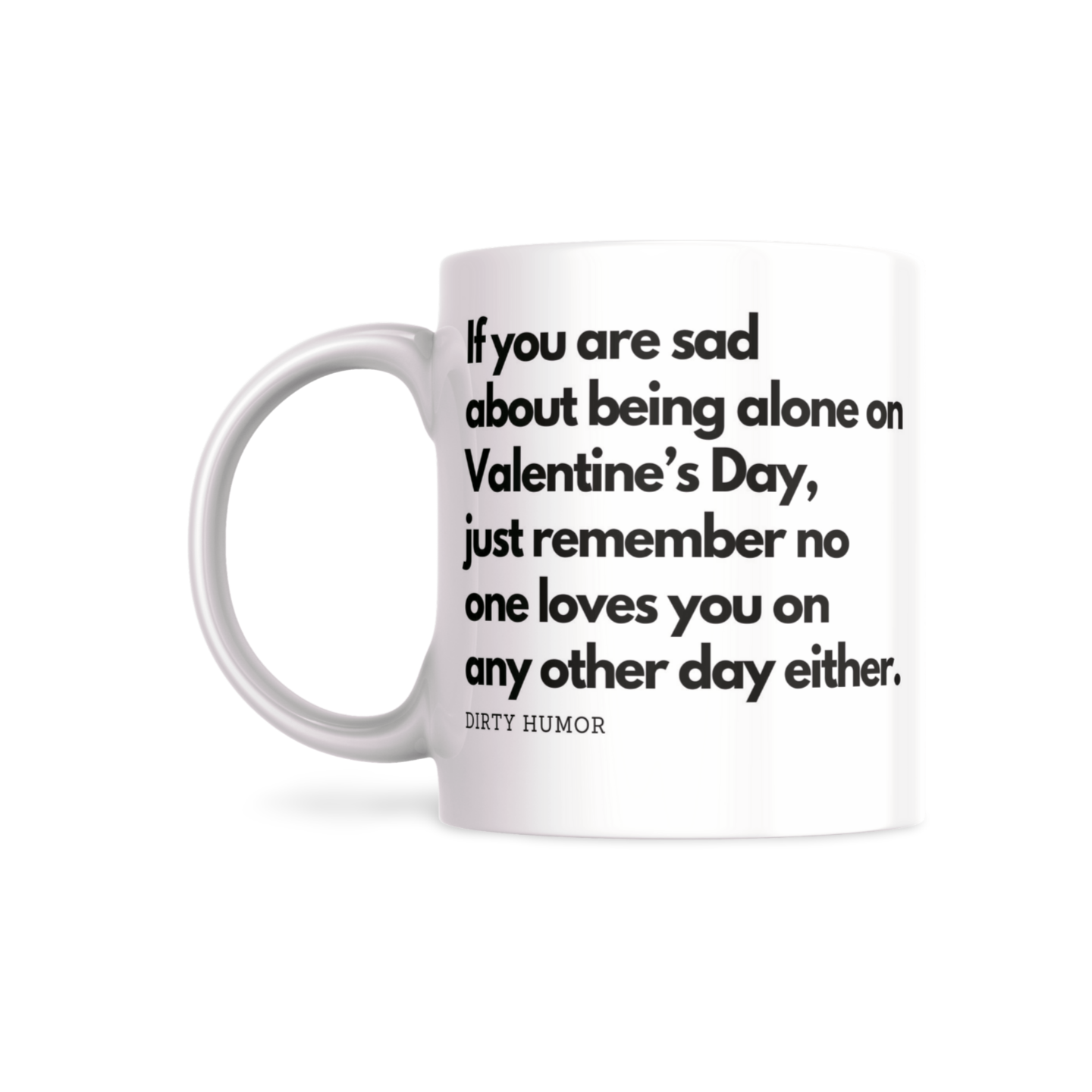 If you are sad about being alone on Valentine’s Day, just remember no one loves you on any other day either. - DirtyHumor