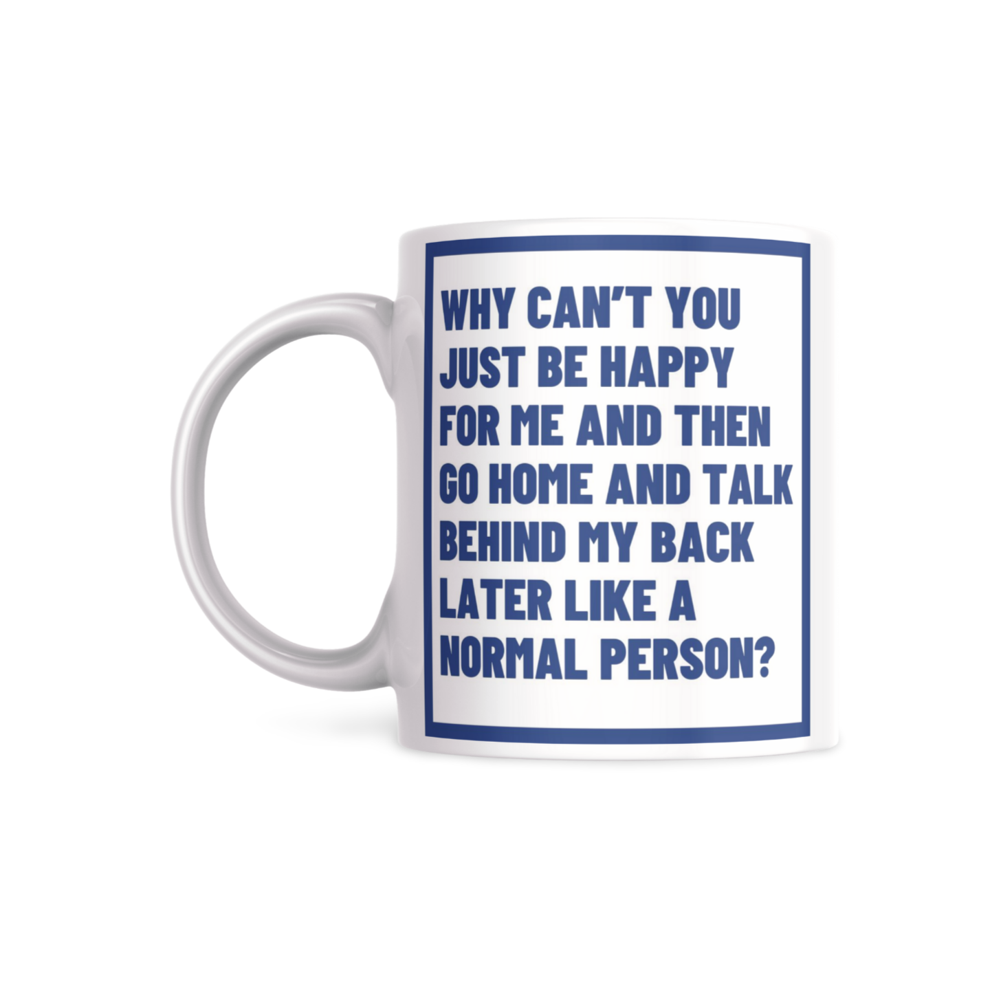 Why can’t you just be happy for me and then talk behind my back later like a normal person? - DirtyHumor