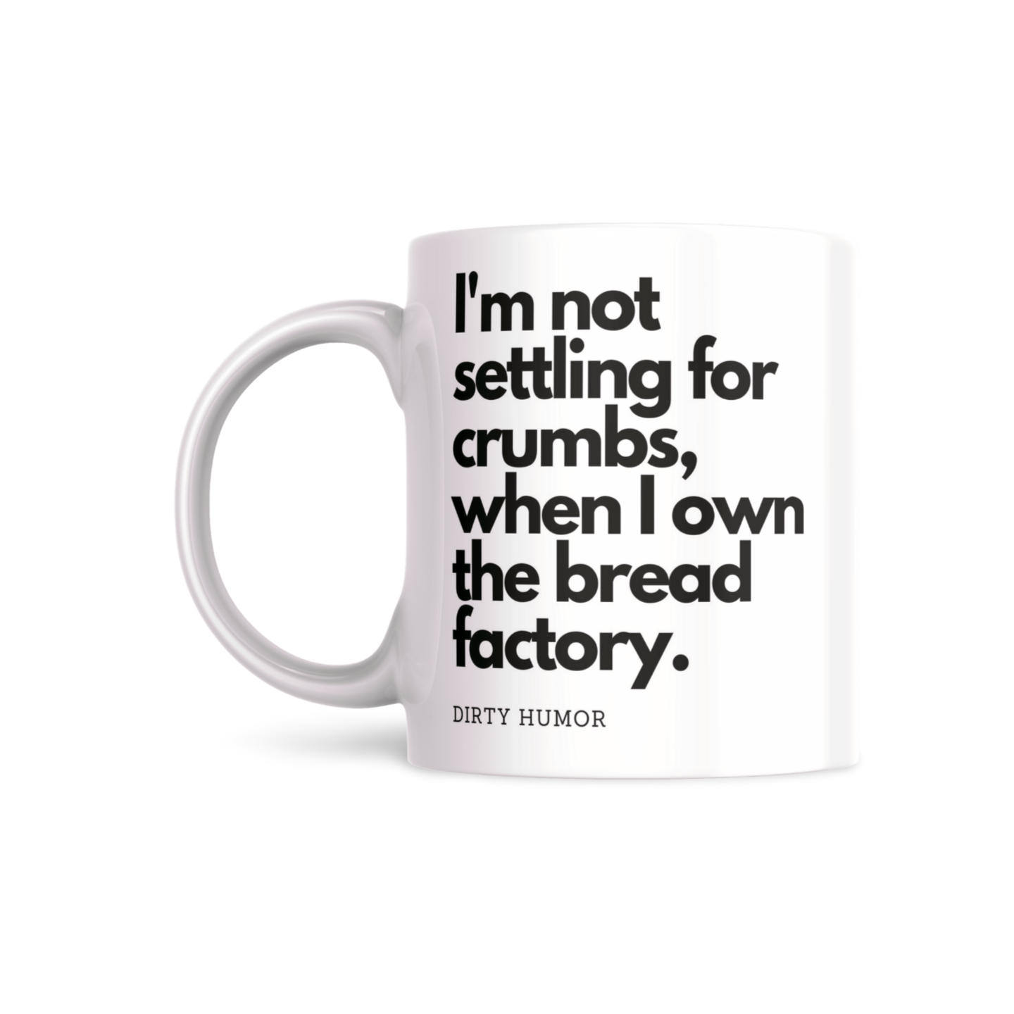I'm not settling for crumbs, when I own the Bread Factory - DirtyHumor