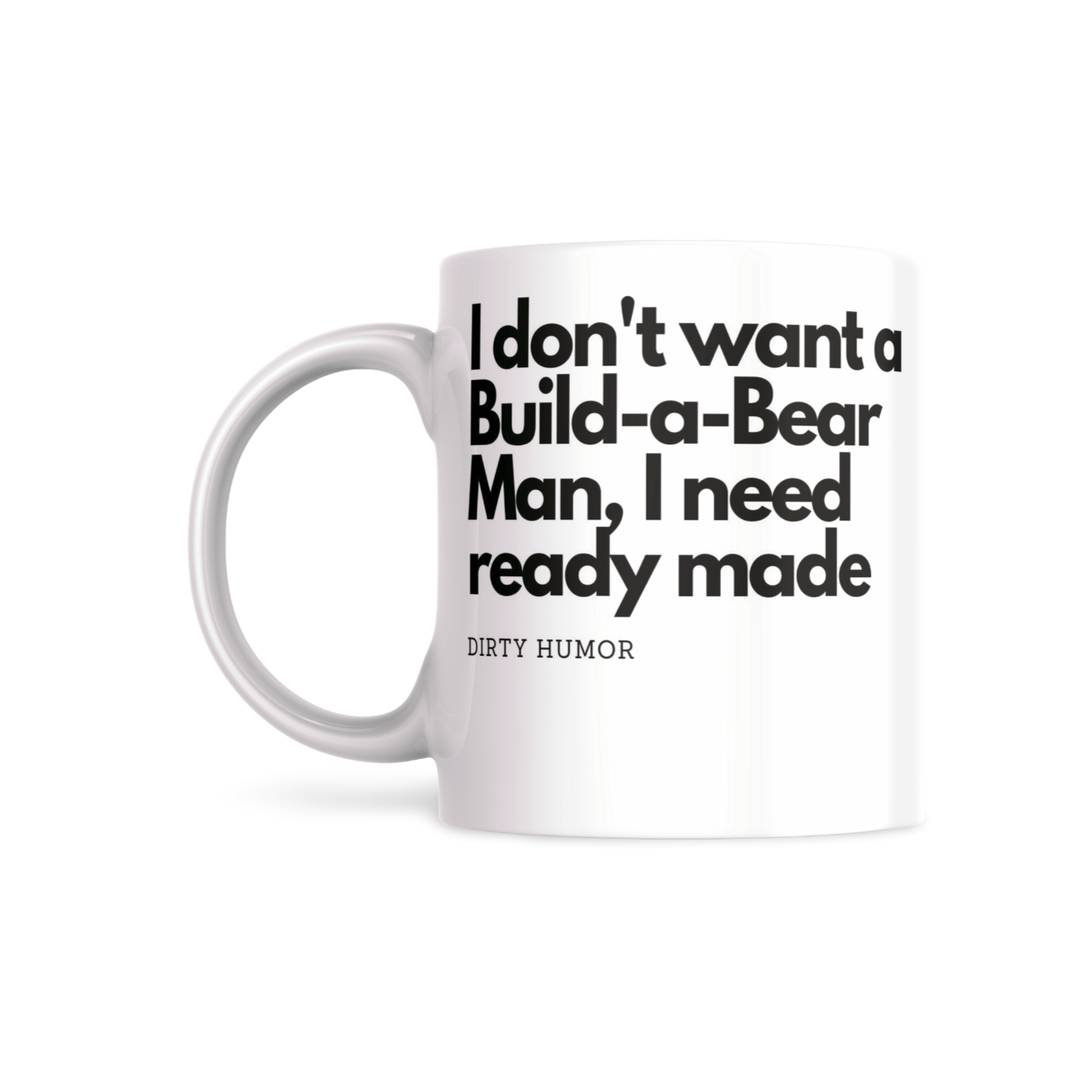 I don't need build-a-bear man, I need ready made. - DirtyHumor