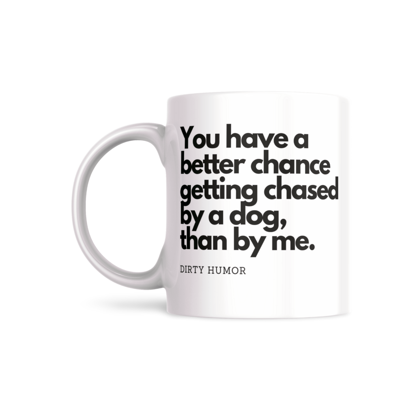 You have a better chance getting chased by a dog, than by me. - DirtyHumor