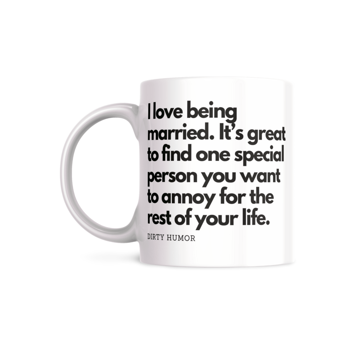 I love being married. It’s great to find one special person you want to annoy for the rest of your life. - DirtyHumor