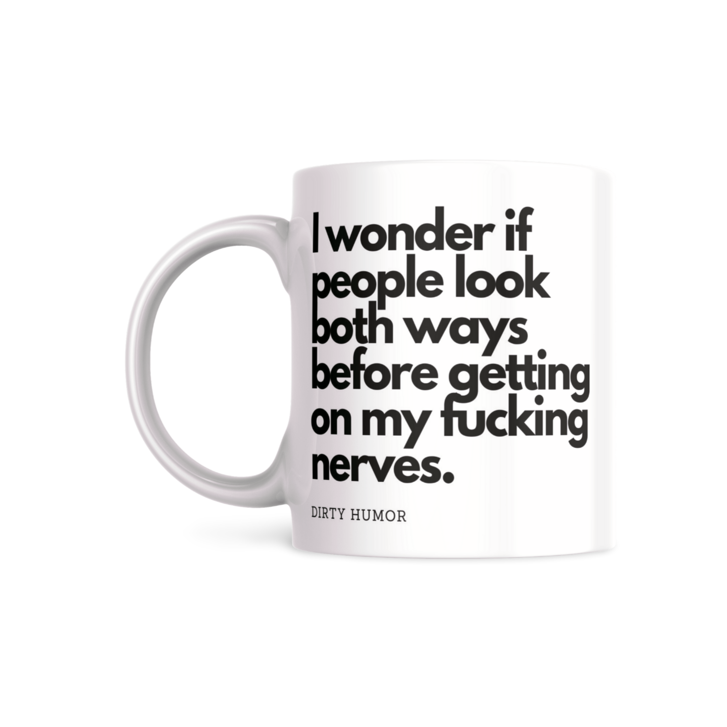 I wonder if people look both ways before getting on my fucking nerves. - DirtyHumor