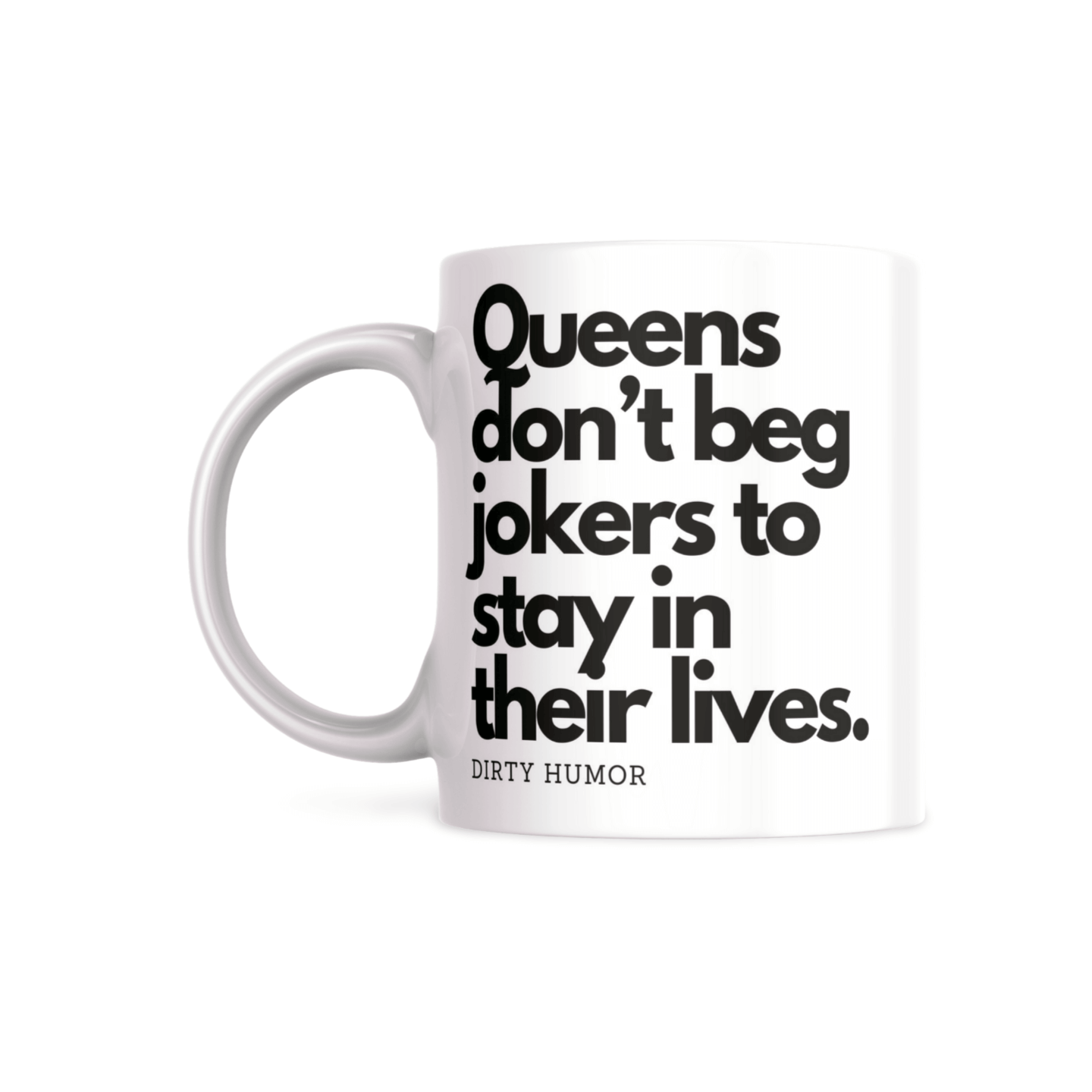 Queens don't beg jokers to stay in their lives. - DirtyHumor