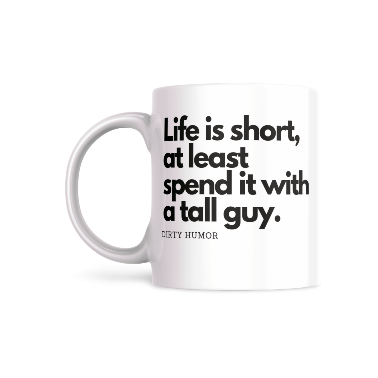 Life is short, at least spend it with a tall guy. - DirtyHumor