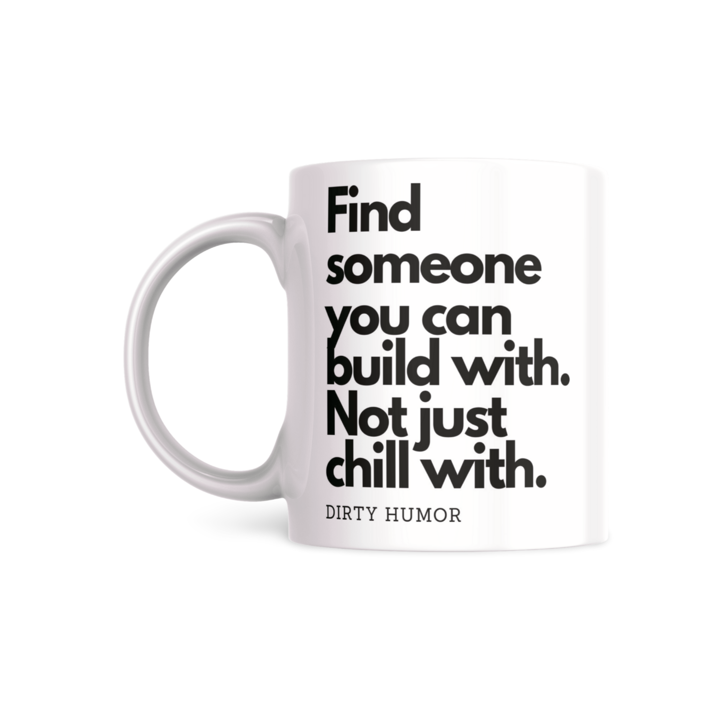 Find someone you can build with. Not just chill with. - DirtyHumor