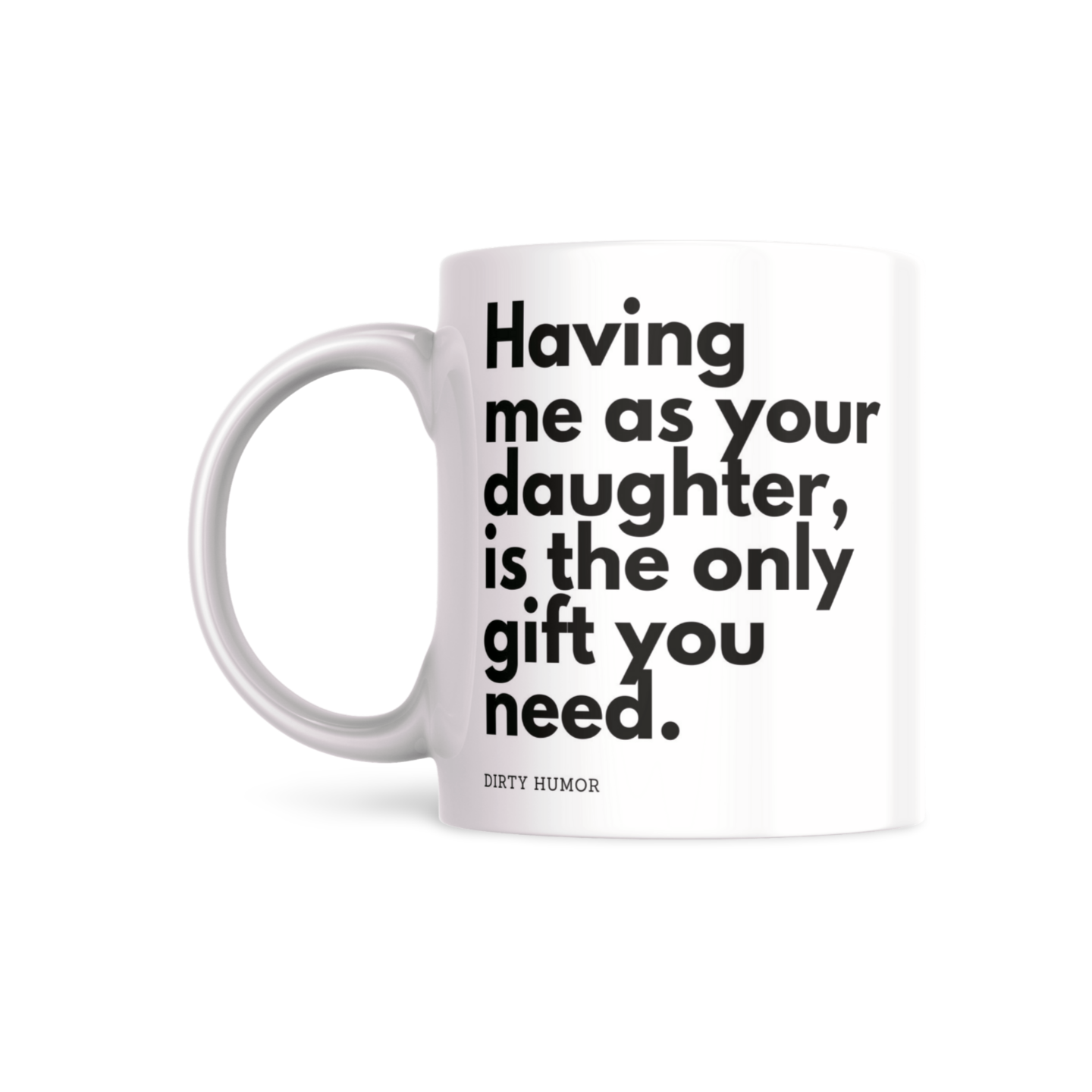 Having me as your daughter, is the only gift you need. - DirtyHumor