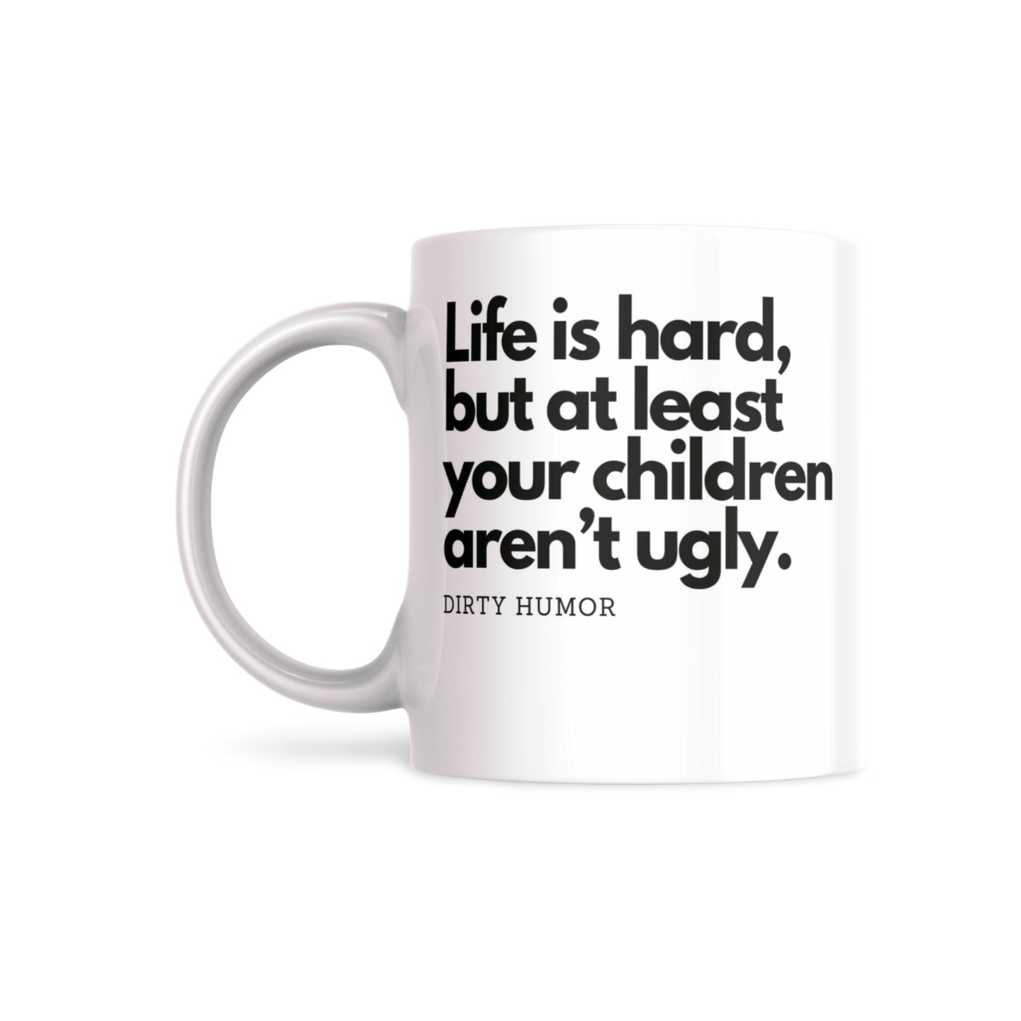 Life is hard, but at least your children aren't ugly. - DirtyHumor