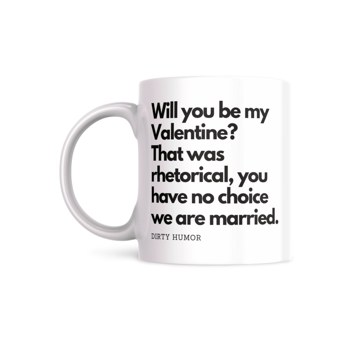 Will you be my Valentine? That was a rhetorical question, you have no choice we are married. - DirtyHumor