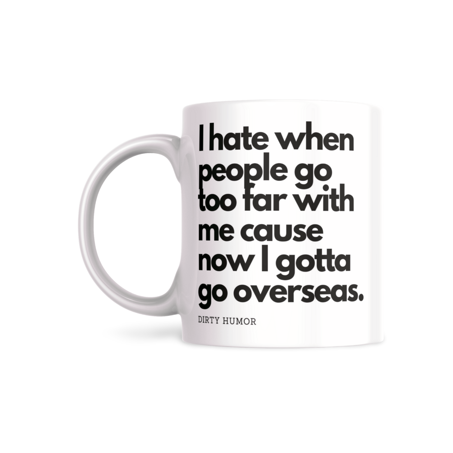 I hate when people go too far with me cause now I gotta go overseas. - DirtyHumor