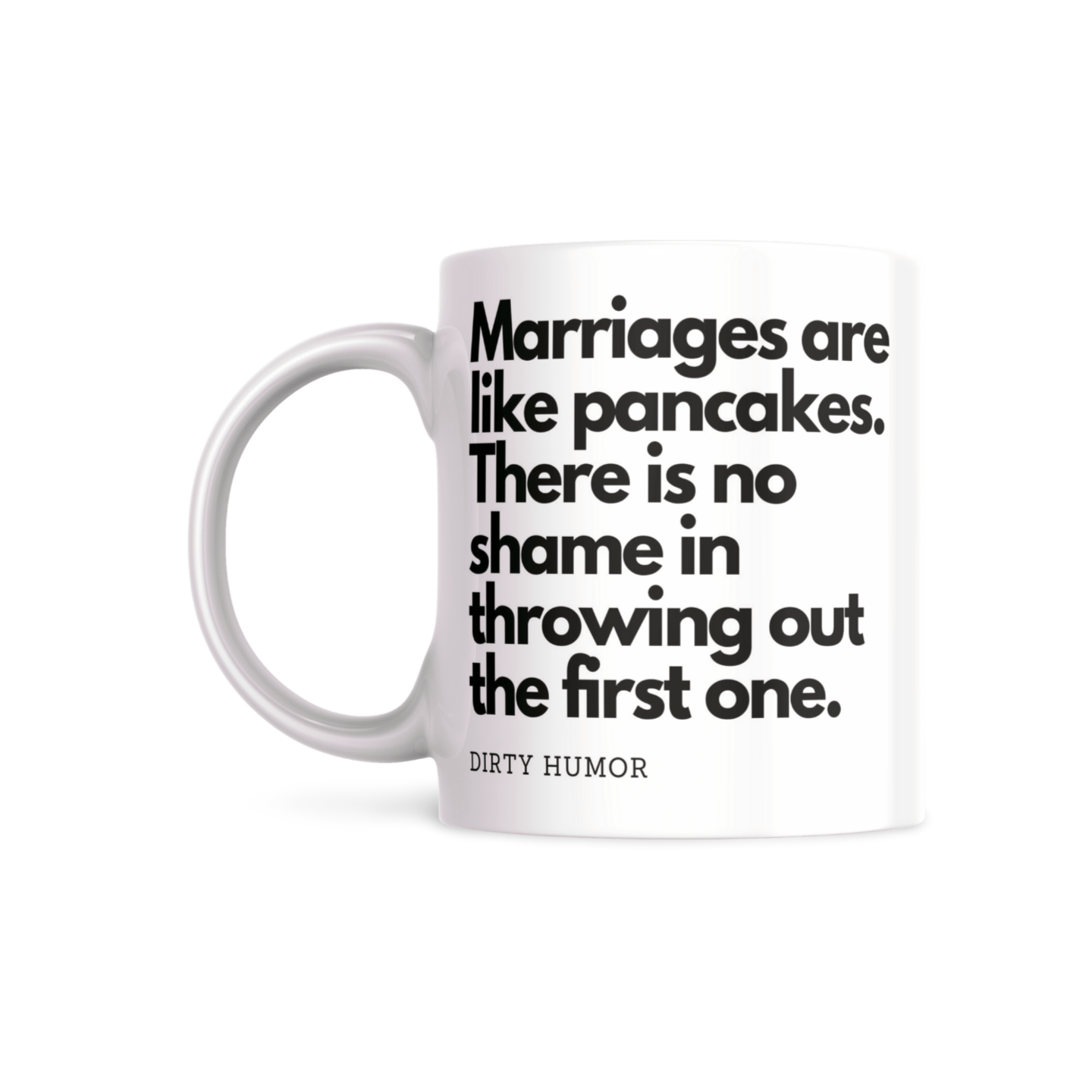 Marriages are like pancakes. There’s no shame in throwing out the first one. - DirtyHumor