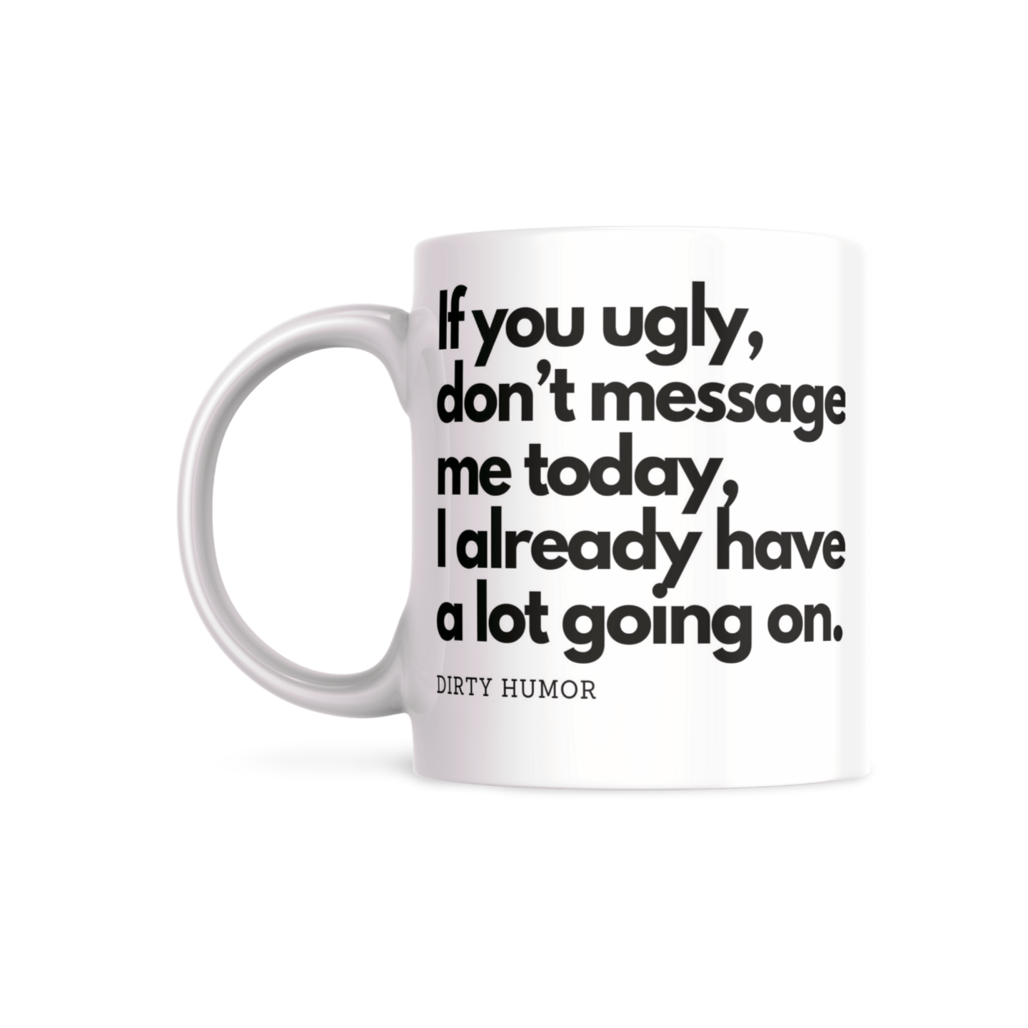 If you ugly, don’t message me today, I already have a lot going on. - DirtyHumor