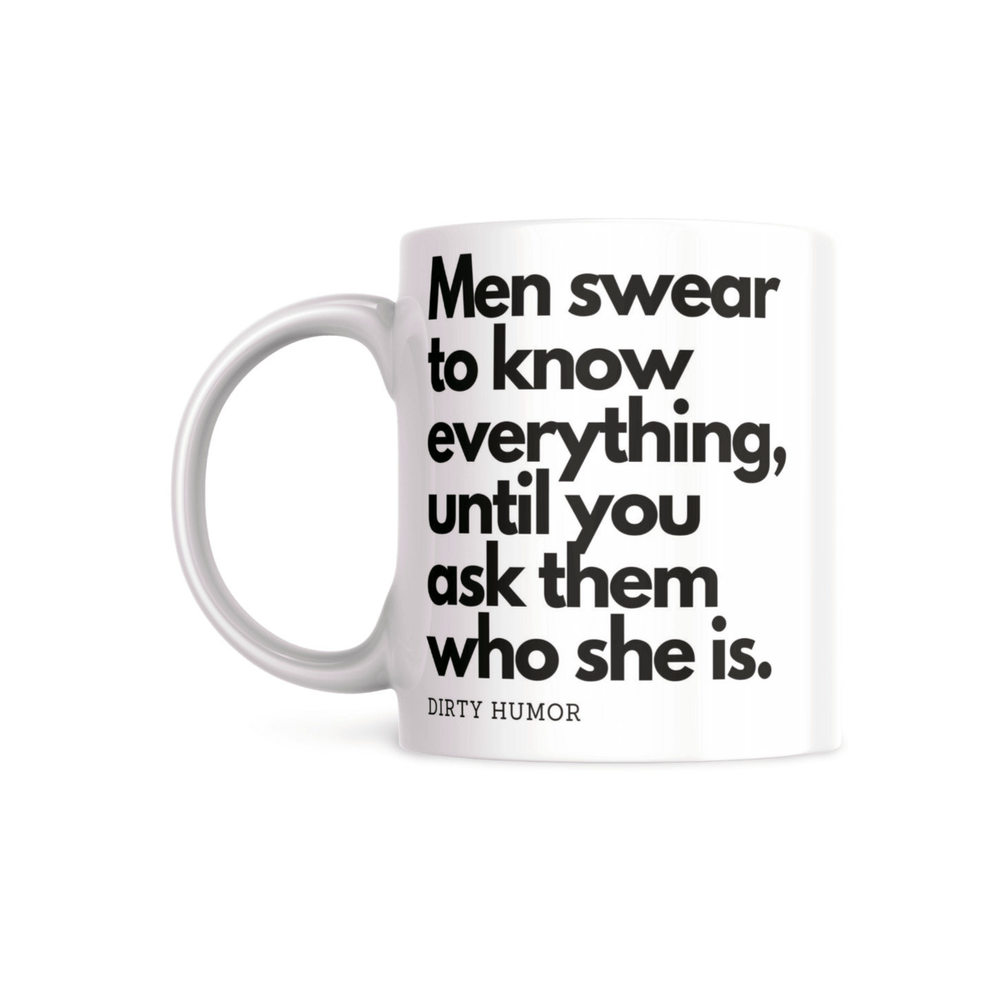 Men swear to know everything until you ask them who she is. - DirtyHumor