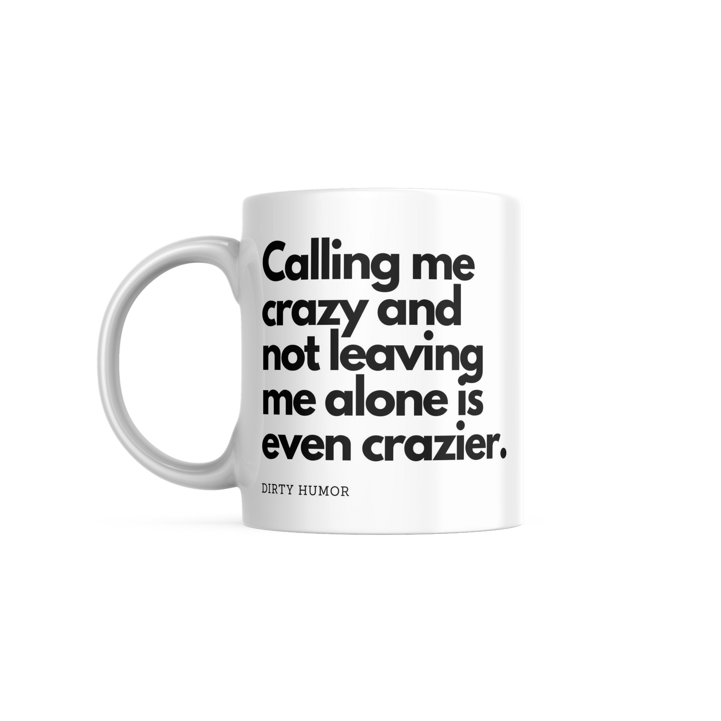 Calling me crazy and not leaving me alone is even crazier.