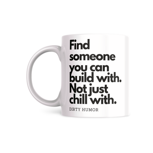 Find someone you can build with. Not just chill with.