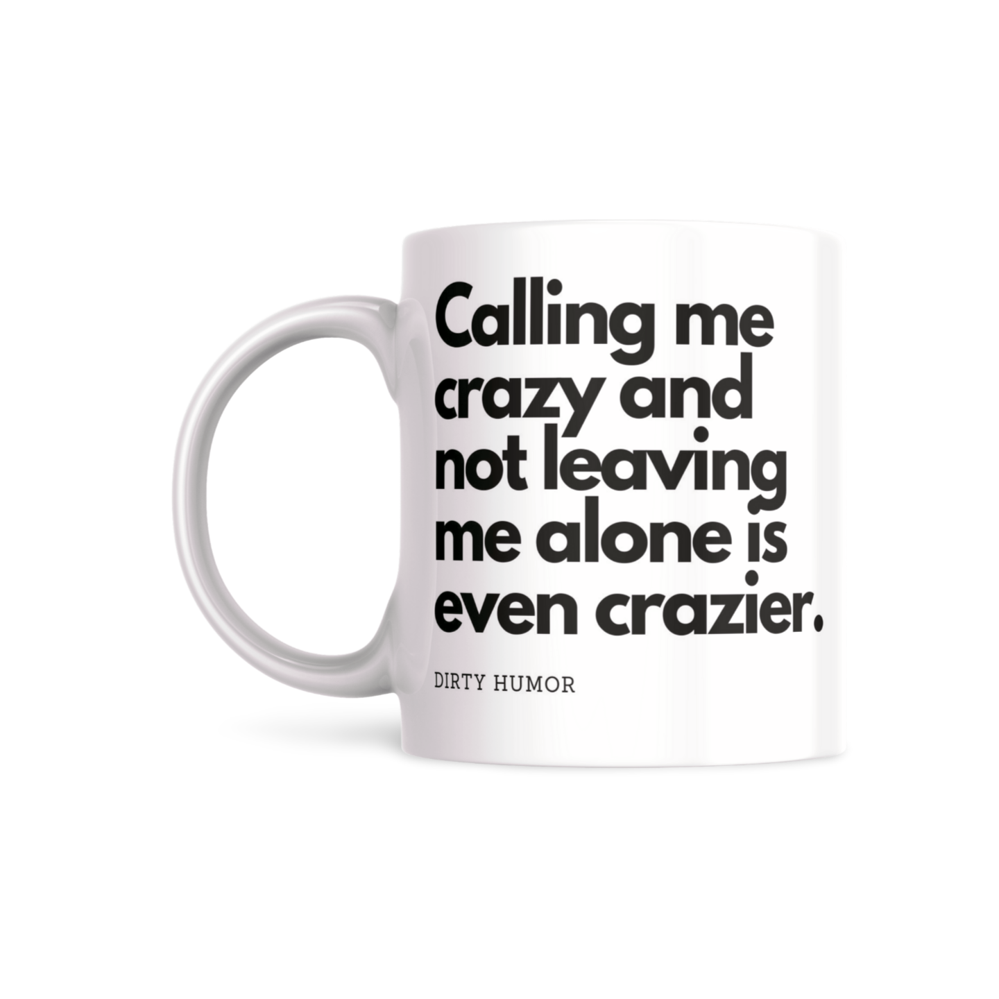 Calling me crazy and not leaving me alone is even crazier.