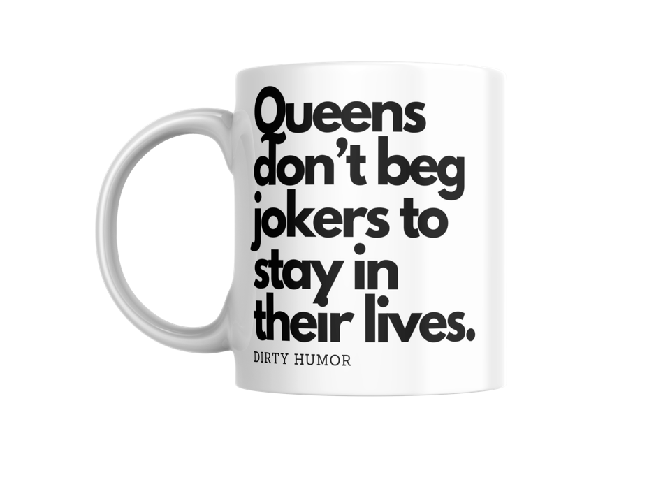 Queens don't beg jokers to stay in their lives.