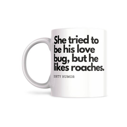 She tried to be his love bug, but he likes roaches.