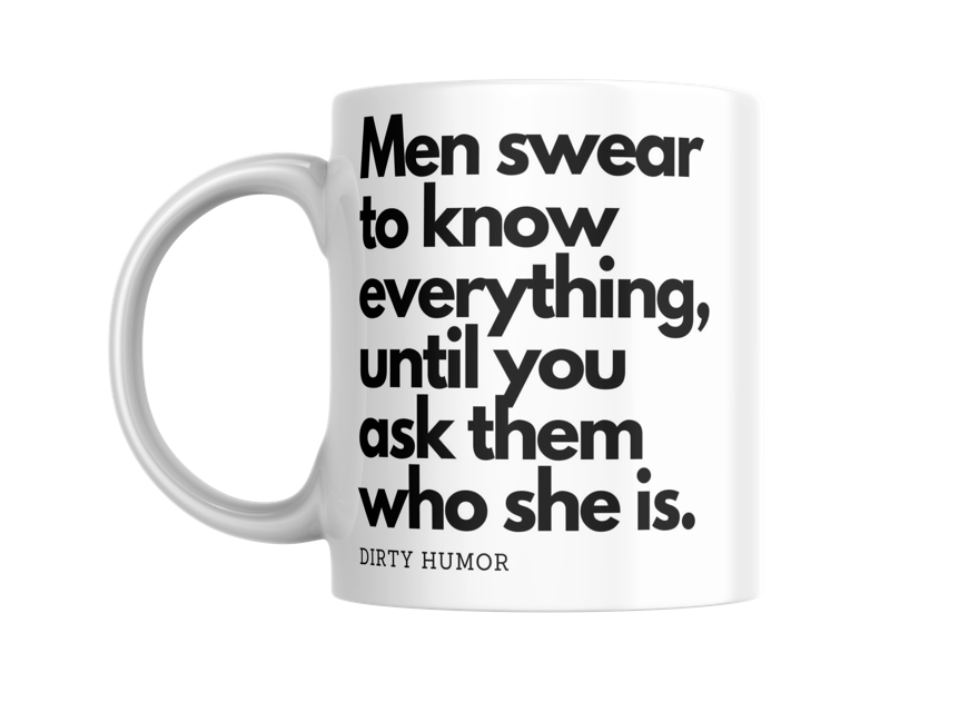 Men swear to know everything until you ask them who she is.