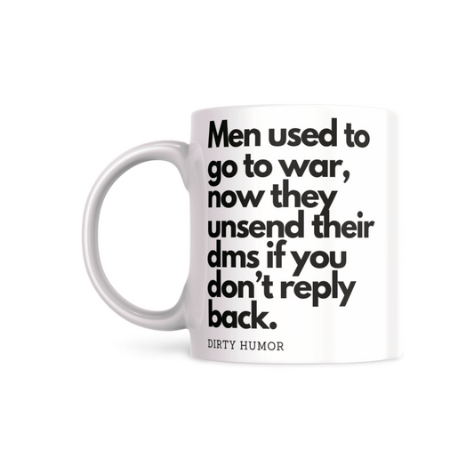 Men used to go to war, now they unsend their dms if you don't reply back.