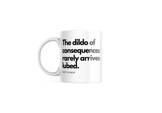 The dildo of consequences rarely arrives lubed.