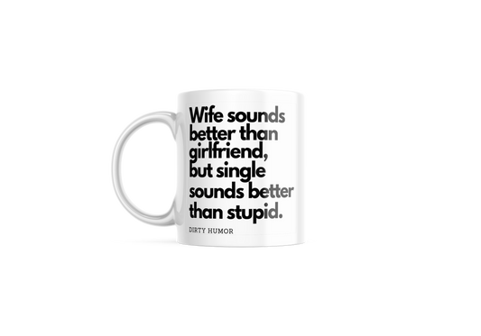 Wife sounds better than girlfriend, but single sounds better than stupid.